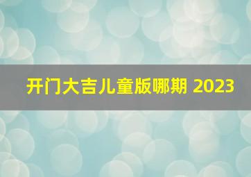 开门大吉儿童版哪期 2023